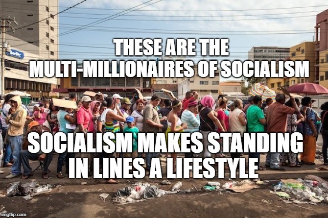 venezuela starvation | THESE ARE THE MULTI-MILLIONAIRES OF SOCIALISM; SOCIALISM MAKES STANDING IN LINES A LIFESTYLE | image tagged in venezuela starvation | made w/ Imgflip meme maker