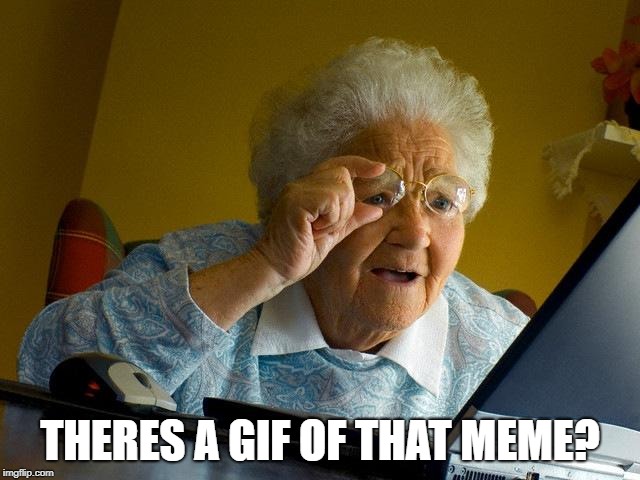 Grandma Finds The Internet Meme | THERES A GIF OF THAT MEME? | image tagged in memes,grandma finds the internet | made w/ Imgflip meme maker
