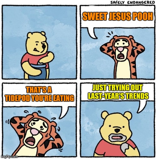 It's Hard Being Trendy | SWEET JESUS POOH; THAT'S A TIDEPOD YOU'RE EATING; JUST TRYING OUT LAST-YEAR'S TRENDS | image tagged in sweet jesus pooh,tidepods | made w/ Imgflip meme maker