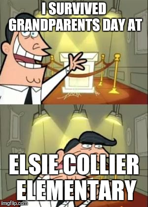 This Is Where I'd Put My Trophy If I Had One Meme | I SURVIVED GRANDPARENTS DAY AT; ELSIE COLLIER ELEMENTARY | image tagged in memes,this is where i'd put my trophy if i had one | made w/ Imgflip meme maker