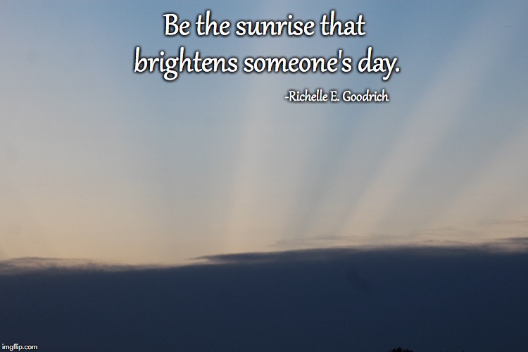 Brighten someones day | Be the sunrise that brightens
someone's day. -Richelle E. Goodrich | image tagged in inspirational quote,inspirational memes,community | made w/ Imgflip meme maker