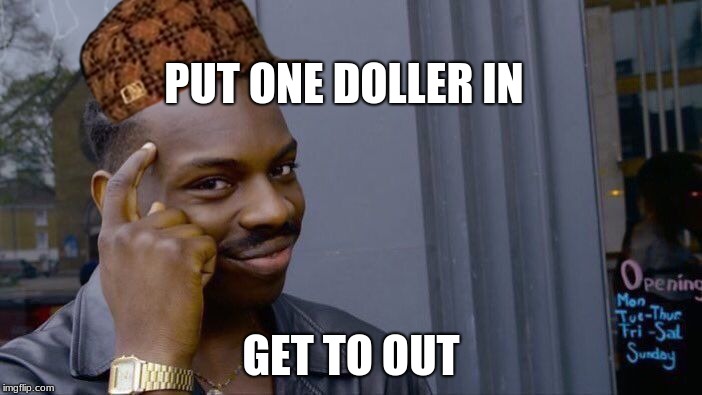 Roll Safe Think About It Meme | PUT ONE DOLLER IN; GET TO OUT | image tagged in memes,roll safe think about it,scumbag | made w/ Imgflip meme maker