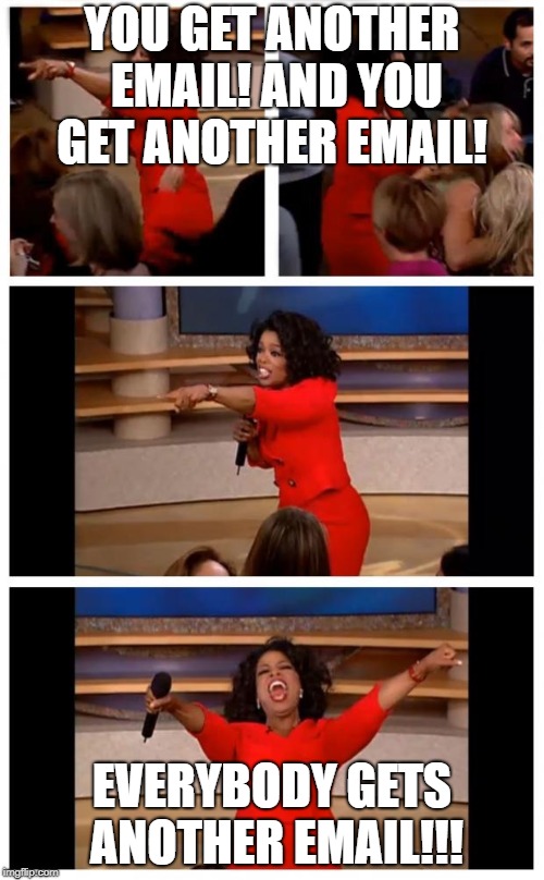 Oprah | YOU GET ANOTHER EMAIL! AND YOU GET ANOTHER EMAIL! EVERYBODY GETS ANOTHER EMAIL!!! | image tagged in oprah | made w/ Imgflip meme maker