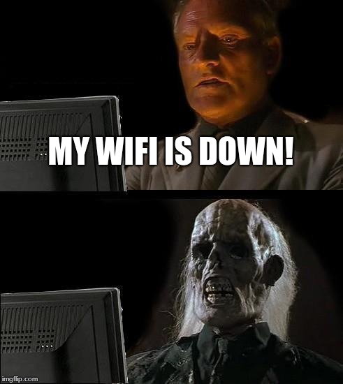 I'll Just Wait Here | MY WIFI IS DOWN! | image tagged in memes,ill just wait here | made w/ Imgflip meme maker