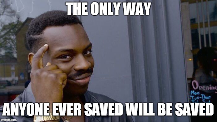 Roll Safe Think About It Meme | THE ONLY WAY ANYONE EVER SAVED WILL BE SAVED | image tagged in memes,roll safe think about it | made w/ Imgflip meme maker