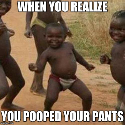 Third World Success Kid | WHEN YOU REALIZE; YOU POOPED YOUR PANTS | image tagged in memes,third world success kid | made w/ Imgflip meme maker