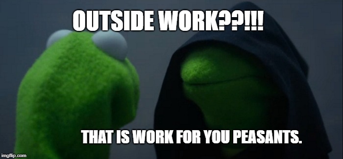 Evil Kermit | OUTSIDE WORK??!!! THAT IS WORK FOR YOU PEASANTS. | image tagged in memes,evil kermit | made w/ Imgflip meme maker