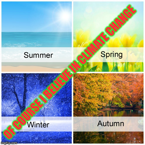 The 4 Seasons | OF COURSE I BELIEVE IN CLIMATE CHANGE | image tagged in the 4 seasons,memes,climate change,what if i told you | made w/ Imgflip meme maker