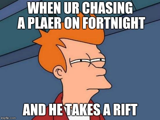 Futurama Fry Meme | WHEN UR CHASING A PLAER ON FORTNIGHT; AND HE TAKES A RIFT | image tagged in memes,futurama fry | made w/ Imgflip meme maker