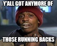 Tyrone Biggums The Addict | Y'ALL GOT ANYMORE OF; THOSE RUNNING BACKS | image tagged in tyrone biggums the addict | made w/ Imgflip meme maker