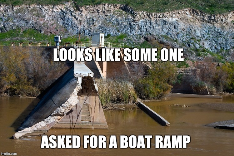 LOOKS LIKE SOME ONE; ASKED FOR A BOAT RAMP | image tagged in stuff i doo | made w/ Imgflip meme maker