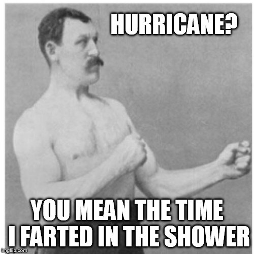Overly Manly Man | HURRICANE? YOU MEAN THE TIME I FARTED IN THE SHOWER | image tagged in memes,overly manly man | made w/ Imgflip meme maker