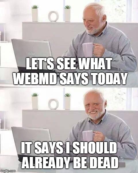 Hide the Pain Harold Meme | LET'S SEE WHAT WEBMD SAYS TODAY IT SAYS I SHOULD ALREADY BE DEAD | image tagged in memes,hide the pain harold | made w/ Imgflip meme maker