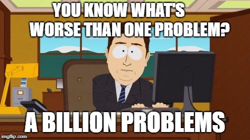 Aaaaand Its Gone Meme | YOU KNOW WHAT'S       WORSE THAN ONE PROBLEM? A BILLION PROBLEMS | image tagged in memes,aaaaand its gone | made w/ Imgflip meme maker
