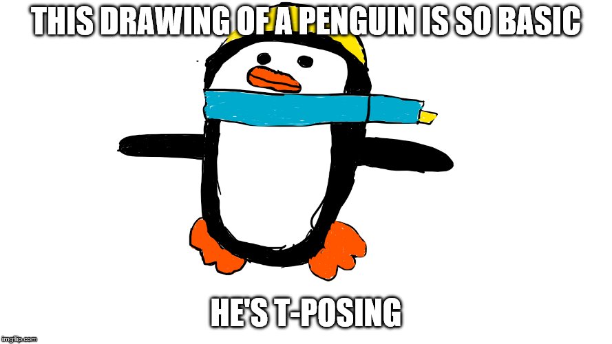 Too Basic | THIS DRAWING OF A PENGUIN IS SO BASIC; HE'S T-POSING | image tagged in penguin,t-pose | made w/ Imgflip meme maker