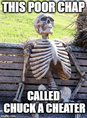 Waiting Skeleton Meme | THIS POOR CHAP CALLED CHUCK A CHEATER | image tagged in memes,waiting skeleton | made w/ Imgflip meme maker