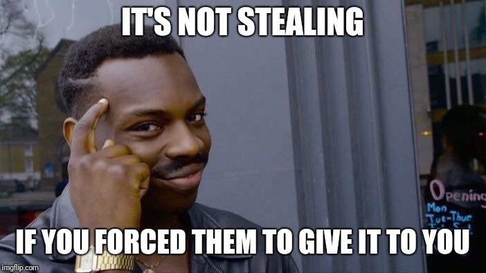 Roll Safe Think About It Meme | IT'S NOT STEALING; IF YOU FORCED THEM TO GIVE IT TO YOU | image tagged in memes,roll safe think about it | made w/ Imgflip meme maker