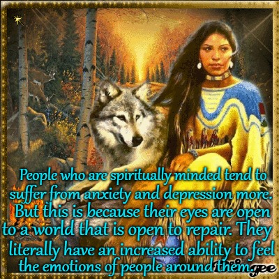 Words Of Wisdom Spiritually Minded People Have An Increased Ability To Feel The Emotions Of Others | People who are spiritually minded tend to; suffer from anxiety and depression more. But this is because their eyes are open; to a world that is open to repair. They; literally have an increased ability to feel; the emotions of people around them. | image tagged in native american,native americans,indians,chief,tribe,indian chiefs | made w/ Imgflip meme maker