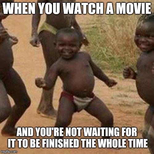 Third World Success Kid Meme | WHEN YOU WATCH A MOVIE; AND YOU'RE NOT WAITING FOR IT TO BE FINISHED THE WHOLE TIME | image tagged in memes,third world success kid | made w/ Imgflip meme maker