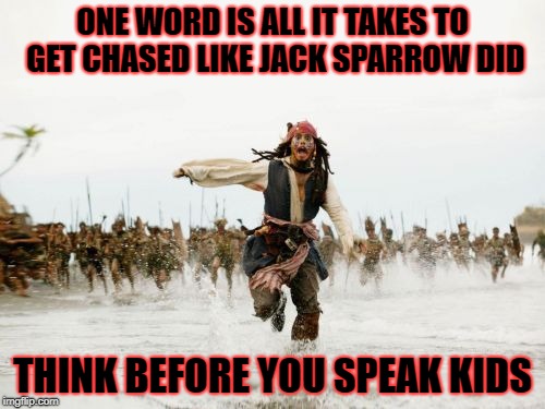 Jack Sparrow Being Chased Meme | ONE WORD IS ALL IT TAKES TO GET CHASED LIKE JACK SPARROW DID; THINK BEFORE YOU SPEAK KIDS | image tagged in memes,jack sparrow being chased | made w/ Imgflip meme maker