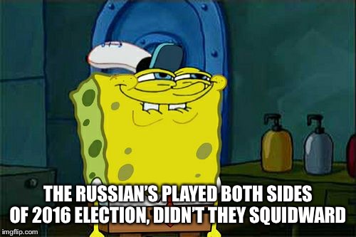 Don't You Squidward Meme | THE RUSSIAN’S PLAYED BOTH SIDES OF 2016 ELECTION, DIDN’T THEY SQUIDWARD | image tagged in memes,dont you squidward | made w/ Imgflip meme maker