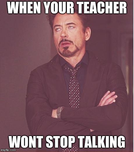 Face You Make Robert Downey Jr Meme | WHEN YOUR TEACHER; WONT STOP TALKING | image tagged in memes,face you make robert downey jr | made w/ Imgflip meme maker