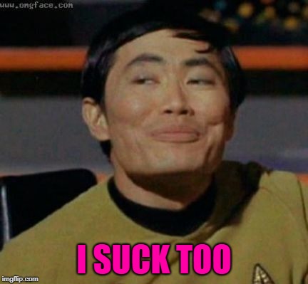 sulu | I SUCK TOO | image tagged in sulu | made w/ Imgflip meme maker