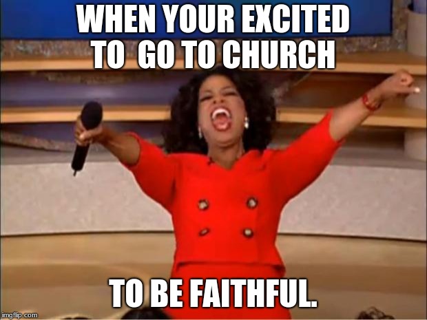 Oprah You Get A Meme | WHEN YOUR EXCITED TO  GO TO CHURCH; TO BE FAITHFUL. | image tagged in memes,oprah you get a | made w/ Imgflip meme maker