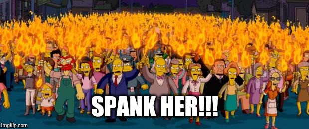 Simpsons angry mob torches | SPANK HER!!! | image tagged in simpsons angry mob torches | made w/ Imgflip meme maker