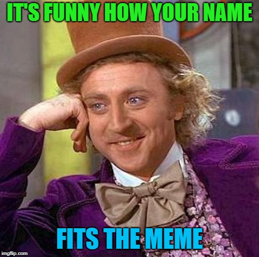Creepy Condescending Wonka Meme | IT'S FUNNY HOW YOUR NAME FITS THE MEME | image tagged in memes,creepy condescending wonka | made w/ Imgflip meme maker