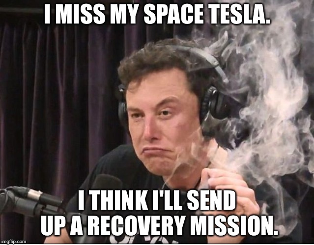 I miss my Tesla. | I MISS MY SPACE TESLA. I THINK I'LL SEND UP A RECOVERY MISSION. | image tagged in elon musk smoking a joint | made w/ Imgflip meme maker