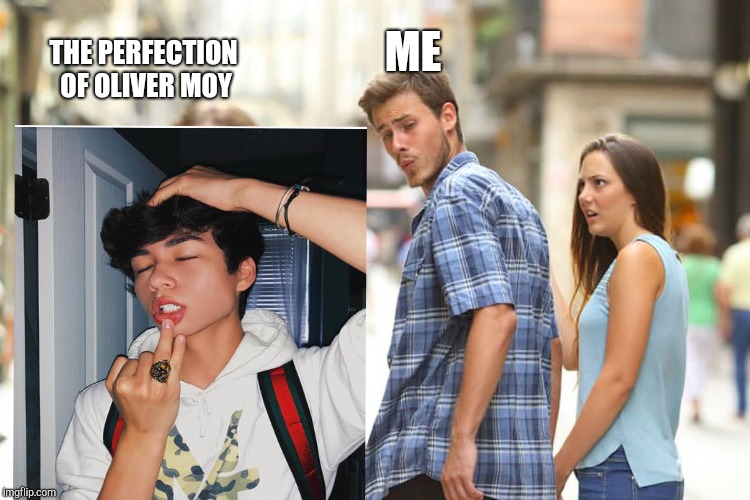 Distracted Boyfriend Meme | ME; THE PERFECTION OF OLIVER MOY | image tagged in memes,distracted boyfriend | made w/ Imgflip meme maker