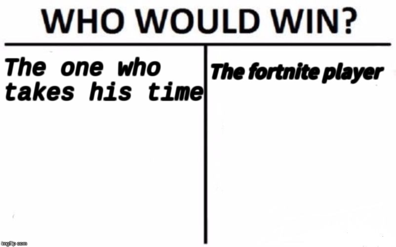 Who Would Win? Meme | The one who takes his time; The fortnite player | image tagged in memes,who would win | made w/ Imgflip meme maker