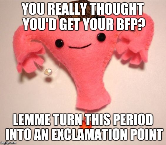 Happy Uterus | YOU REALLY THOUGHT YOU'D GET YOUR BFP? LEMME TURN THIS PERIOD INTO AN EXCLAMATION POINT | image tagged in happy uterus,scumbag | made w/ Imgflip meme maker