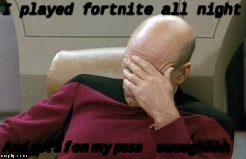Captain Picard Facepalm Meme | I played fortnite all night; And got a f on my pssa     uuuughhhh | image tagged in memes,captain picard facepalm | made w/ Imgflip meme maker