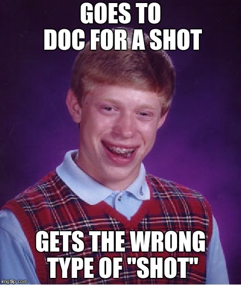 please dont get triggered by this. its only a joke | GOES TO DOC FOR A SHOT; GETS THE WRONG TYPE OF "SHOT" | image tagged in memes,bad luck brian | made w/ Imgflip meme maker