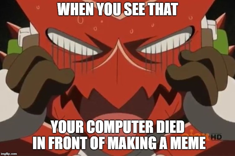 Shoutmon reaction | WHEN YOU SEE THAT; YOUR COMPUTER DIED IN FRONT OF MAKING A MEME | image tagged in shoutmon reaction | made w/ Imgflip meme maker