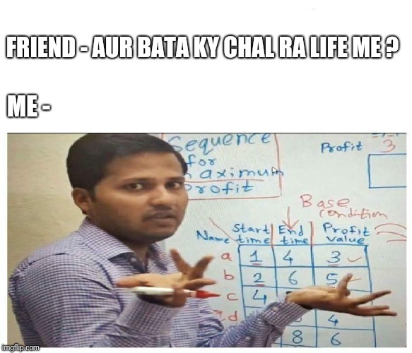 FRIEND - AUR BATA KY CHAL RA LIFE ME ? ME - | image tagged in relatable | made w/ Imgflip meme maker