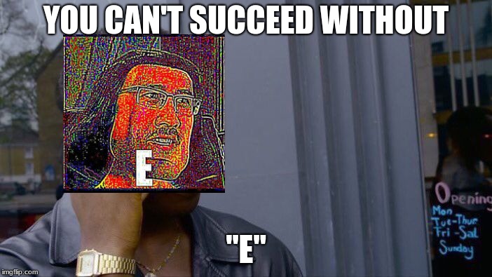 Roll Safe Think About It | YOU CAN'T SUCCEED WITHOUT; "E" | image tagged in memes,roll safe think about it | made w/ Imgflip meme maker
