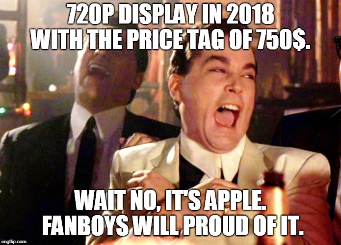 Typical Apple fan boys | 720P DISPLAY IN 2018 WITH THE PRICE TAG OF 750$. WAIT NO, IT'S APPLE.﻿ FANBOYS WILL PROUD OF IT. | image tagged in good fellas hilarious,iphone,iphone x,iphone xr,apple,tim cook | made w/ Imgflip meme maker
