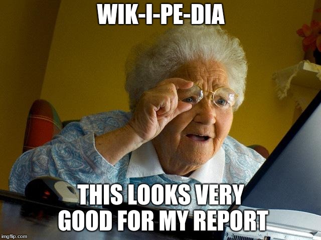 Grandma Finds The Internet | WIK-I-PE-DIA; THIS LOOKS VERY GOOD FOR MY REPORT | image tagged in memes,grandma finds the internet | made w/ Imgflip meme maker