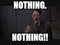 NOTHING. NOTHING!! | made w/ Imgflip meme maker