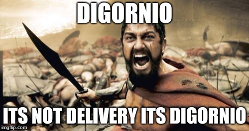 Sparta Leonidas | DIGORNIO; ITS NOT DELIVERY ITS DIGORNIO | image tagged in memes,sparta leonidas | made w/ Imgflip meme maker