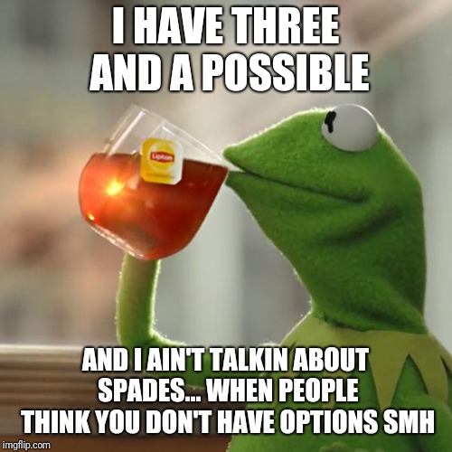 But That's None Of My Business Meme | I HAVE THREE AND A POSSIBLE; AND I AIN'T TALKIN ABOUT SPADES... WHEN PEOPLE THINK YOU DON'T HAVE OPTIONS SMH | image tagged in memes,but thats none of my business,kermit the frog | made w/ Imgflip meme maker