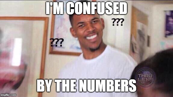 Black guy confused | I'M CONFUSED BY THE NUMBERS | image tagged in black guy confused | made w/ Imgflip meme maker