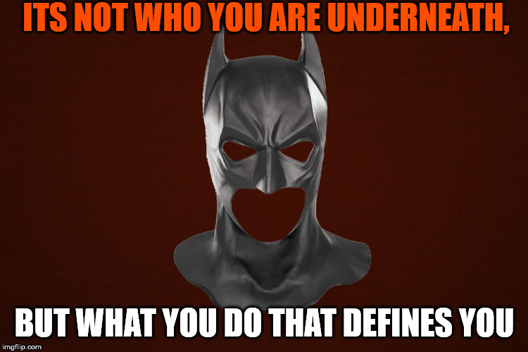 Colour  | ITS NOT WHO YOU ARE UNDERNEATH, BUT WHAT YOU DO THAT DEFINES YOU | image tagged in colour | made w/ Imgflip meme maker