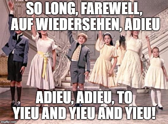 so long farewell  | SO LONG, FAREWELL, AUF WIEDERSEHEN, ADIEU; ADIEU, ADIEU, TO YIEU AND YIEU AND YIEU! | image tagged in so long farewell | made w/ Imgflip meme maker