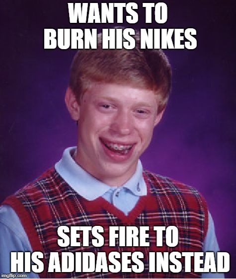 Bad Luck Brian Meme | WANTS TO BURN HIS NIKES; SETS FIRE TO HIS ADIDASES INSTEAD | image tagged in memes,bad luck brian | made w/ Imgflip meme maker