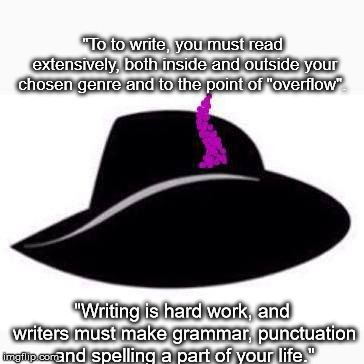 "To to write, you must read extensively, both inside and outside your chosen genre and to the point of "overflow". "Writing is hard work, and writers must make grammar, punctuation and spelling a part of your life." | image tagged in pratchett hat | made w/ Imgflip meme maker