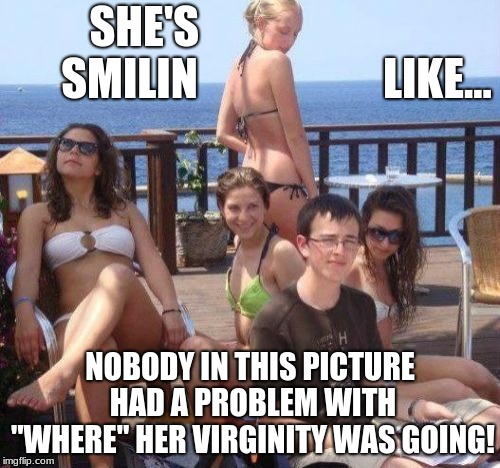 Priority Peter Meme | SHE'S                               SMILIN                 
   LIKE... NOBODY IN THIS PICTURE HAD A PROBLEM WITH "WHERE" HER VIRGINITY WAS GOING! | image tagged in memes,priority peter | made w/ Imgflip meme maker